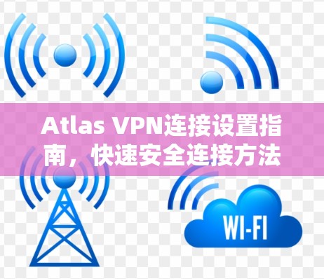 Atlas VPN连接设置指南，快速安全连接方法