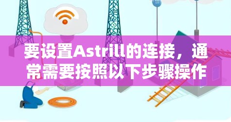 要设置Astrill的连接，通常需要按照以下步骤操作。如果你使用的是Astrill的VPN服务或相关软件，请按照以下指引进行设置