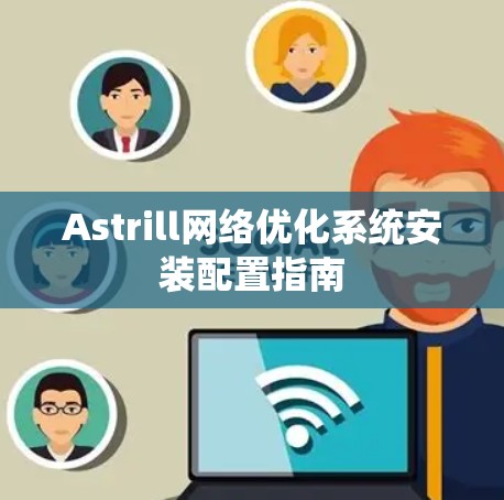 Astrill网络优化系统安装配置指南