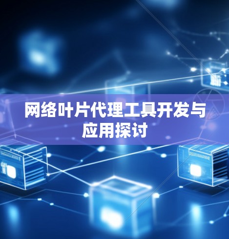 网络叶片代理工具开发与应用探讨