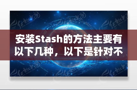 安装Stash的方法主要有以下几种，以下是针对不同操作系统和需求的详细指南