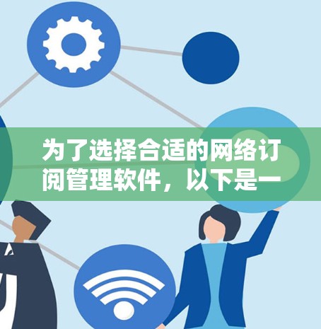 为了选择合适的网络订阅管理软件，以下是一个有条理的步骤指南