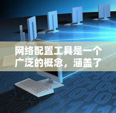 网络配置工具是一个广泛的概念，涵盖了从简单到复杂的各种网络管理和配置任务。以下是网络配置工具的分类和常见工具的列表，供您参考