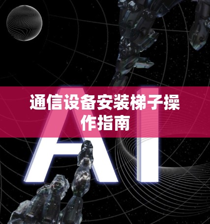 通信设备安装梯子操作指南