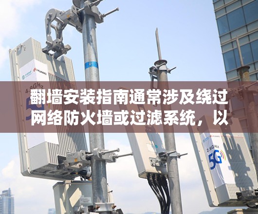 翻墙安装指南通常涉及绕过网络防火墙或过滤系统，以访问被限制访问的网站或资源。以下是一些常见的翻墙方法和注意事项，但请注意，这些操作可能会涉及到法律和道德问题，建议在遵守相关法律法规的前提下进行