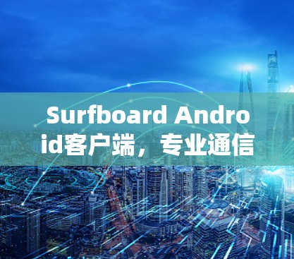 Surfboard Android客户端，专业通信解决方案