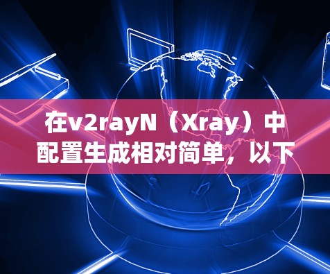 在v2rayN（Xray）中配置生成相对简单，以下是详细的步骤
