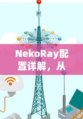 NekoRay配置详解，从安装到部署的全流程