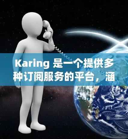 Karing 是一个提供多种订阅服务的平台，涵盖健康、健身、财务等多个领域。订阅更新通常是指平台对订阅计划、服务内容、价格等进行调整或改进。以下是一些可能涉及的内容