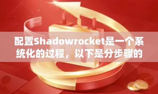 配置Shadowrocket是一个系统化的过程，以下是分步骤的指南，帮助您顺利完成配置