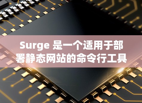 Surge 是一个适用于部署静态网站的命令行工具，支持将静态网站快速推送到互联网。以下是使用 Surge 的基本方法