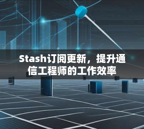 Stash订阅更新，提升通信工程师的工作效率