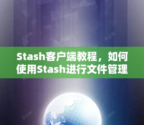 Stash客户端教程，如何使用Stash进行文件管理和云存储