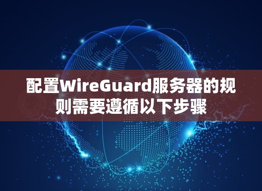配置WireGuard服务器的规则需要遵循以下步骤