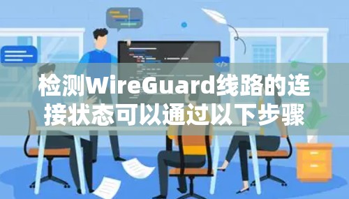 检测WireGuard线路的连接状态可以通过以下步骤进行